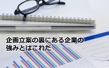 企画立案の裏にある企業の強みとはこれだ