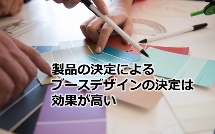 製品の決定によるブースデザインの決定は効果が高い